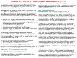 The sensor/surveillance network contributes to building a coherent air/ground tactical picture to provide the LAAD Gunner with situational awareness to monitor and understand the air/ground battle space and evaluate friendly, enemy and neutrals that are in range of the GBAD Weapon System. 
To realize this vision, the Marine Corps initiated an Office of Naval Research (ONR), Science & Technology (S&T), GBAD OTM, High Energy Laser (HEL) program. Following completion of the ONR S&T GBAD HEL initiative (FY13-17) and with the successful demonstration of this HEL capability, the Marine Corps will evaluate, transition, and incorporate this technology into a Program of Record. Once fielded, near-term modernization and replacement of LAAD equipment involves: 
1)Executing a joint Service Life Extension Program (SLEP) of Stinger Block I Missiles starting in 1QFY14 in cooperation with the Army. The SLEP will extend the shelf life of the missile to 2026, incorporate lethality against UASs and serve as a bridge to the future GBAD Weapons System. 
2)Upgrading and modernizing LAAD Simulators. 
3)Developing, sourcing, and fielding a Day/Night Sight to enhance the effectiveness of the Stinger Block I Missile against UAS targets. 
4)Developing, sourcing, and fielding a Mode 5 IFF capability by 2020 to conform to DoD directed fielding requirements. 
The GBAD Initial Capabilities Document (ICD) was signed by the Assistant Commandant of the Marine Corps (ACMC) and identifies gaps and the required capabilities of the Stinger Missile replacement system. The GBAD ICD identifies the primary threat to the MAGTF as the LO/LRCS UAS. The secondary threats are: Fixed Wing (F/W), Rotary Wing (R/W), and CM. 
DC/A identified the following attributes for incorporation in the GBAD CDD: 
1)Multi-Mission Turret; incorporating DE, Missiles, and Guns 
2)Open System Architecture for future material solutions 
3)Command and control of the Joint Engagement Sequence (JES) OTM. 
Employing DE weapons and executing command and control of the JES OTM will be critical in overcoming the identified GBAD ICD gaps. The planned Initial Operational Capability (IOC) of the future GBAD Weapons System is 2024. 
Future Marine Air Command and Control System Concepts 
MACCS agencies have proven their utility supporting combat operations for over seventy years. The future MACCS will continue to be tactically flexible, readily scalable, and capable of rapid deployment. 
It will be manned by tactically and technically proficient AC2 Marines that are well- positioned to support he ACE/MAGTF commander in the execution of missions across the ROMO and will be interoperable with the joint force and aligned to support capstone operational concepts. 
Future MACCS Employment Option 
Marines in combat will always need varying degrees of air support, air defense/surveillance and a command post for the ACE. Because of this, current agencies and unit organization will remain the baseline and point of departure for any near-term MACCS re-organization. As the Marine Corps rebalances its forces to support increasingly dispersed operations with smaller forces over greater distances, aviation must adapt by providing new AC2 employment options for the MAGTF commander both ashore and afloat. These options must continue to provide task- organized, expeditionary, and state of the art AC2 functionality. 
To support agile and forward-deployed Marine forces the MACG commander will have at their disposal the Multifunctional Air Operations Centers (MAOCs). The MAOC is a task-organized agency that is first and foremost an “employment option” for the MAGTF and MAW commanders. Expeditionary Force 21 concepts will be supported by MAOCs providing mission-dependent MACCS capabilities to support missions across the ROMO, although optimized for Crisis Response operations. MAOCs will provide redundancy while reducing the logistical footprint. The baseline for the MAOC will be the merging of DASC and TAOC functionality into a single agency. Each Wing commander will have at their disposal an on-call MAOC that is staffed by professional AC2 Marines and equipped with CAC2S, CTN and organic sensors. MAOCs are designed to deploy on short notice to support Crisis Response around the globe. MAOCs provide commanders the ability to operate in a distributed manner and control the entirety of the airspace within the MAGTF’s AO. Equipped with CAC2S and fueled by netted sensors, weapons, platforms, digital data networks, and fused data; MAOCs will exploit the information infrastructure coordinating requests for aviation fires and assault support to create greater decision space for the MAGTF commander. MAOC Marines will also coordinate with the ISR and Cyber/Electronic Warfare (EW) communities to ensure continuity of command and control across the ACE/MAGTF. 
MWCS detachments will provide the MAOC’s data communications requirements, providing planners more flexibility as data and long range communications will be internally sourced as part of the MAOC. Common data supporting shared awareness, automated decision aides, and distributed collaborative planning enables the MAOCs and the TACC to link warriors, weapons platforms, and targets, massing desired effects in a timely manner. The ability to command and control dispersed forces as they aggregate will become a core competency in this new force construct as 
MARINE AIR COMMAND AND CONTROL SYSTEM (MACCS) PLAN 
2.2.8  