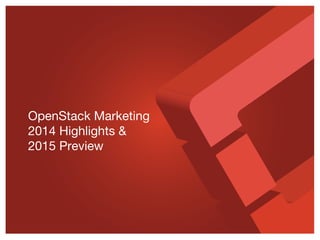 OpenStack Marketing
2014 Highlights &
2015 Preview
 