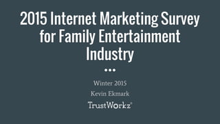 2015 Internet Marketing Survey
for Family Entertainment
Industry
Kevin Ekmark
Winter 2015
 