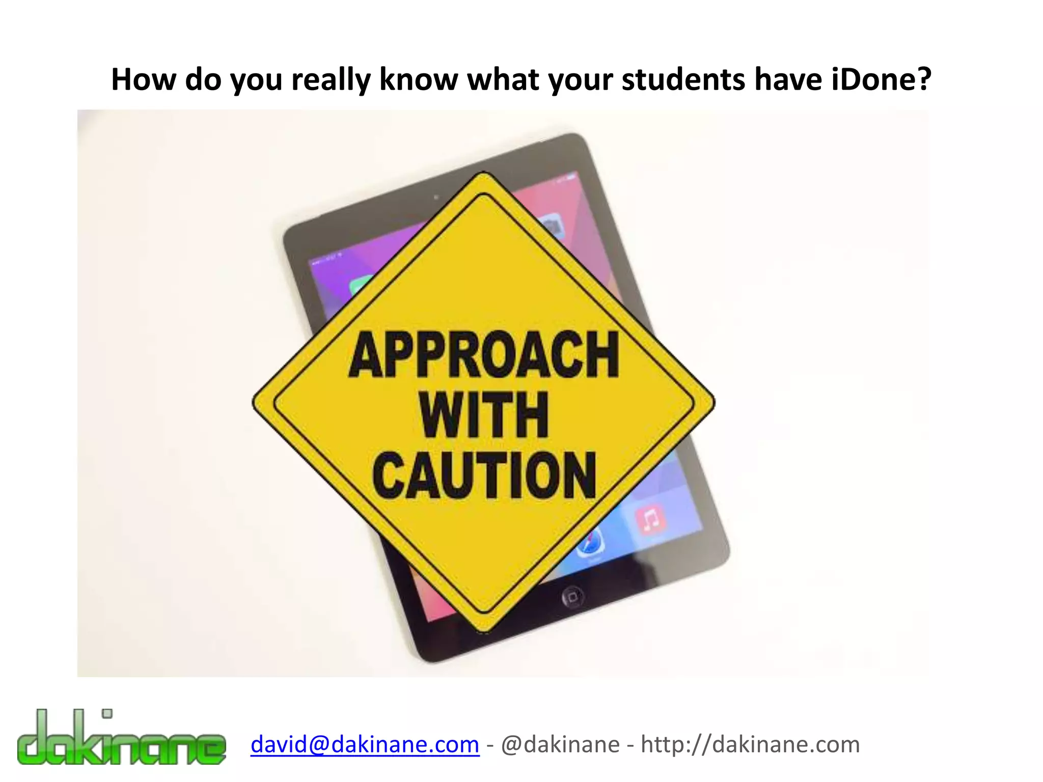 How do you really know what your students have iDone?
david@dakinane.com - @dakinane - http://dakinane.com
 