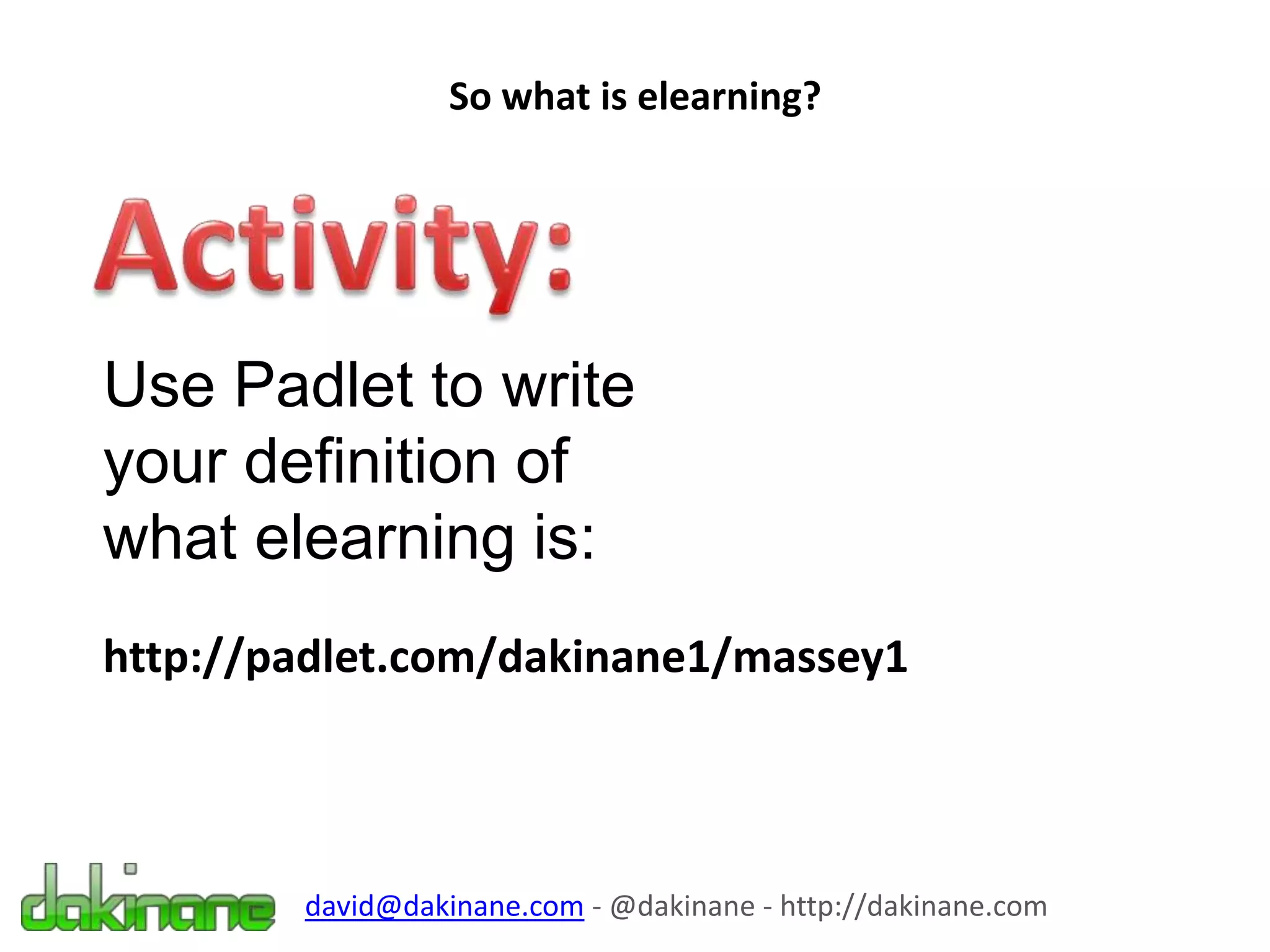So what is elearning?
david@dakinane.com - @dakinane - http://dakinane.com
Use Padlet to write
your definition of
what elearning is:
http://padlet.com/dakinane1/massey1
 