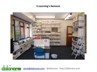 E-Learning’s Nemesis
david@dakinane.com - @dakinane - http://dakinane.com
 