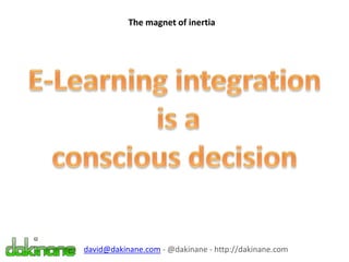 The magnet of inertia
david@dakinane.com - @dakinane - http://dakinane.com
 