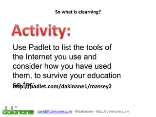 So what is elearning?
david@dakinane.com - @dakinane - http://dakinane.com
Use Padlet to list the tools of
the Internet you use and
consider how you have used
them, to survive your education
so far:http://padlet.com/dakinane1/massey2
 