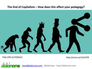 The End of Capitalism – How does this affect your pedagogy?
david@dakinane.com - @dakinane - http://dakinane.com
http://bit.ly/1OjHqL3 http://amzn.to/1ILk5TM
 