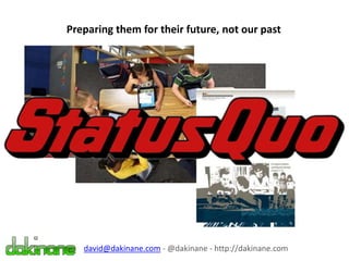Preparing them for their future, not our past
david@dakinane.com - @dakinane - http://dakinane.com
 