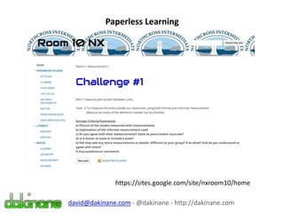 Paperless Learning
https://sites.google.com/site/nxroom10/home
david@dakinane.com - @dakinane - http://dakinane.com
 