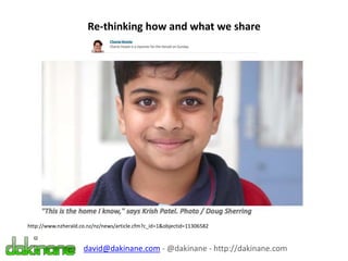Re-thinking how and what we share
http://www.nzherald.co.nz/nz/news/article.cfm?c_id=1&objectid=11306582
david@dakinane.com - @dakinane - http://dakinane.com
 