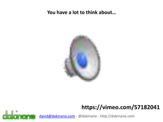You have a lot to think about…
david@dakinane.com - @dakinane - http://dakinane.com
https://vimeo.com/57182041
 