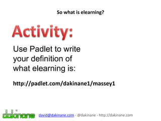 So what is elearning?
david@dakinane.com - @dakinane - http://dakinane.com
Use Padlet to write
your definition of
what elearning is:
http://padlet.com/dakinane1/massey1
 