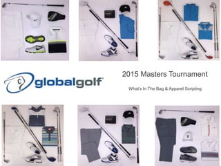 What’s In The Bag & Apparel Scripting
2015 Masters Tournament
 