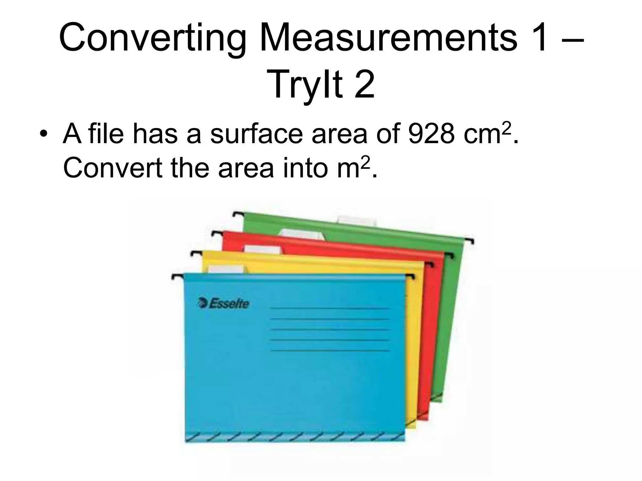 Converting Measurements 1 –
TryIt 2
• A file has a surface area of 928 cm2.
Convert the area into m2.
 
