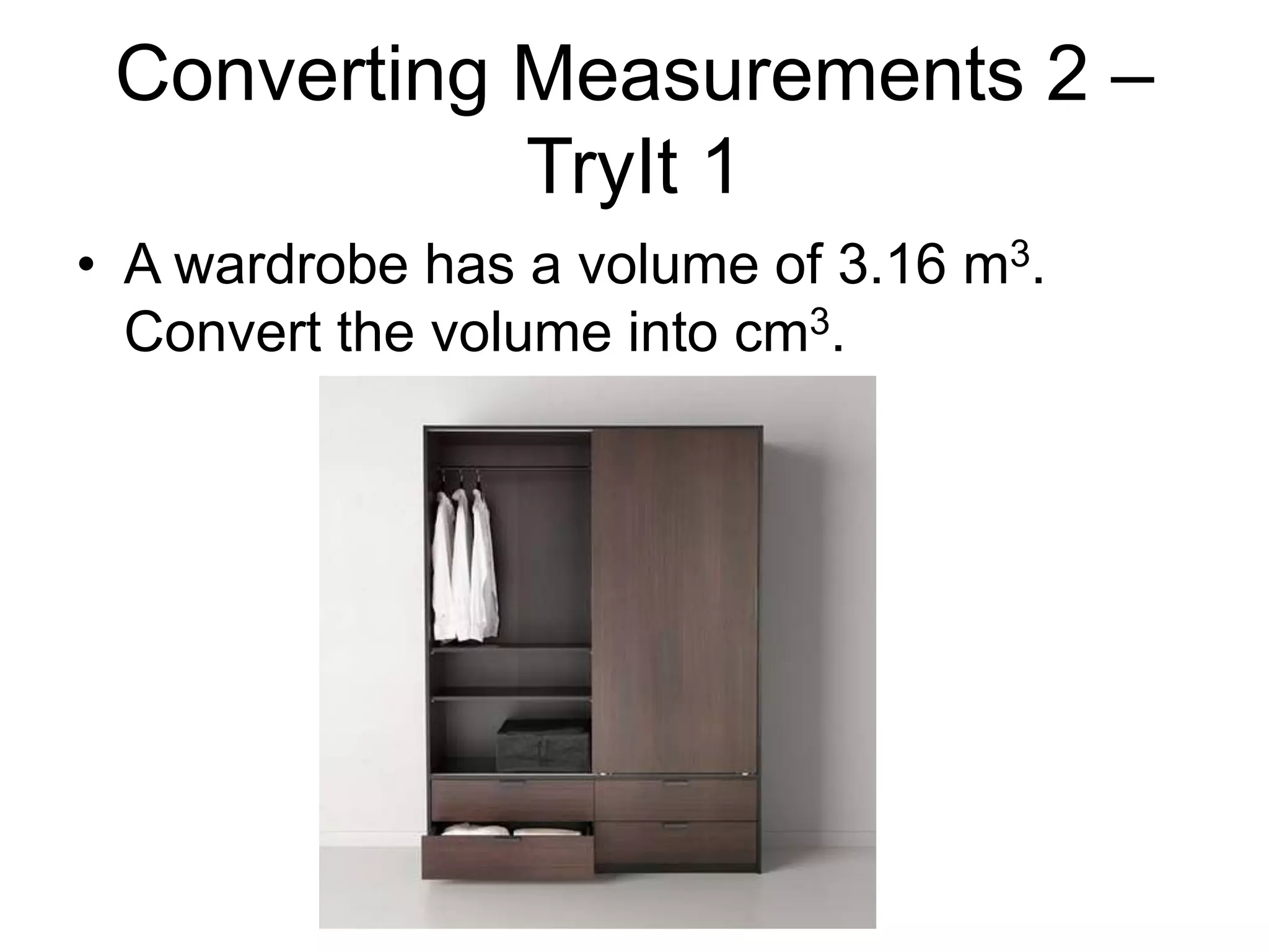 Converting Measurements 2 –
TryIt 1
• A wardrobe has a volume of 3.16 m3.
Convert the volume into cm3.
 