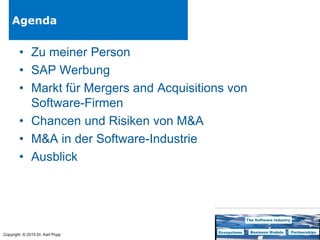 Copyright © 2015 Dr. Karl Popp
Agenda
• Zu meiner Person
• SAP Werbung
• Markt für Mergers and Acquisitions von
Software-Firmen
• Chancen und Risiken von M&A
• M&A in der Software-Industrie
• Ausblick
 