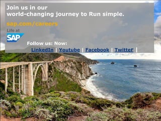 © SAP AG 2015. All rights reserved. / Page 9
Join us in our
world-changing journey to Run simple.
sap.com/careers
Follow us: Now:
LinkedIn | Youtube | Facebook | Twitter |
 