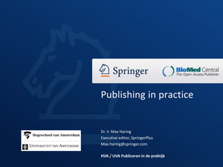 Dr. Ir. Max Haring
Executive editor, SpringerPlus
Max.haring@springer.com
HVA / UVA Publiceren in de praktijk
Publishing in practice
 