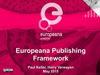 Europeana Publishing
Framework
Paul Keller, Harry Verwayen
May 2015
 