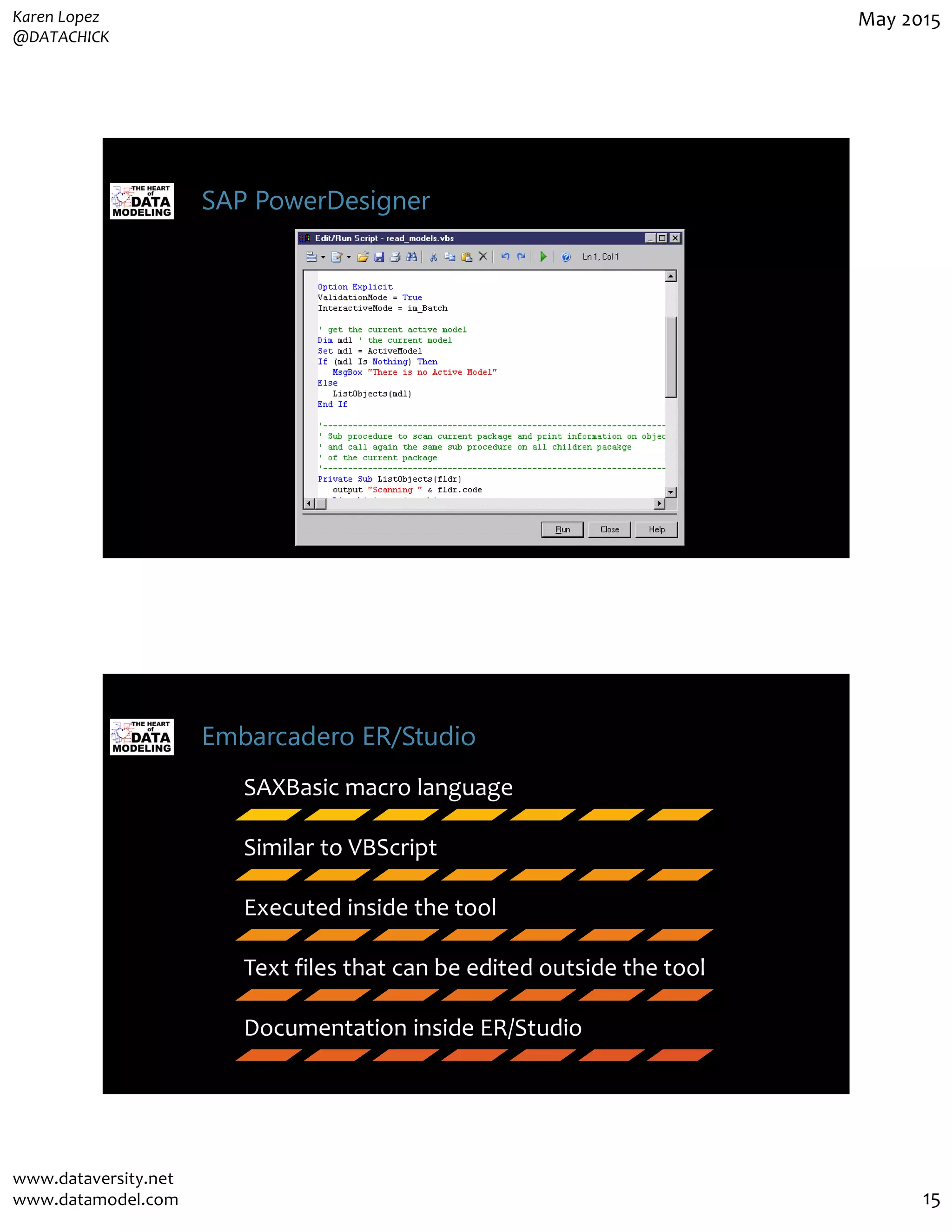 Karen Lopez
@DATACHICK
May 2015
www.dataversity.net
www.datamodel.com 15
SAP PowerDesigner
Embarcadero ER/Studio
SAXBasic macro language
Similar to VBScript
Executed inside the tool
Text files that can be edited outside the tool
Documentation inside ER/Studio
 
