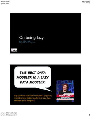Karen Lopez
@DATACHICK
May 2015
www.dataversity.net
www.datamodel.com 4
On being lazy
Why this Topic?
Why NOT this Topic?
...