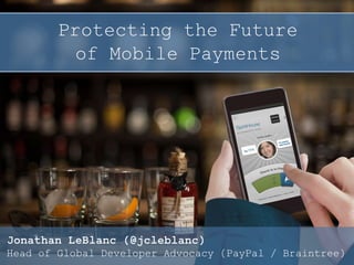 Protecting the Future
of Mobile Payments
Jonathan LeBlanc (@jcleblanc)
Head of Global Developer Advocacy (PayPal / Braintree)
 