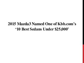 2015 Mazda3 Named One of Kbb.com’s
‘10 Best Sedans Under $25,000’
 