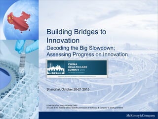 Building Bridges to
Innovation
Decoding the Big Slowdown;
Assessing Progress on Innovation
Shanghai, October 20-21 2015
CONFIDENTIAL AND PROPRIETARY
Any use of this material without specific permission of McKinsey & Company is strictly prohibited
 
