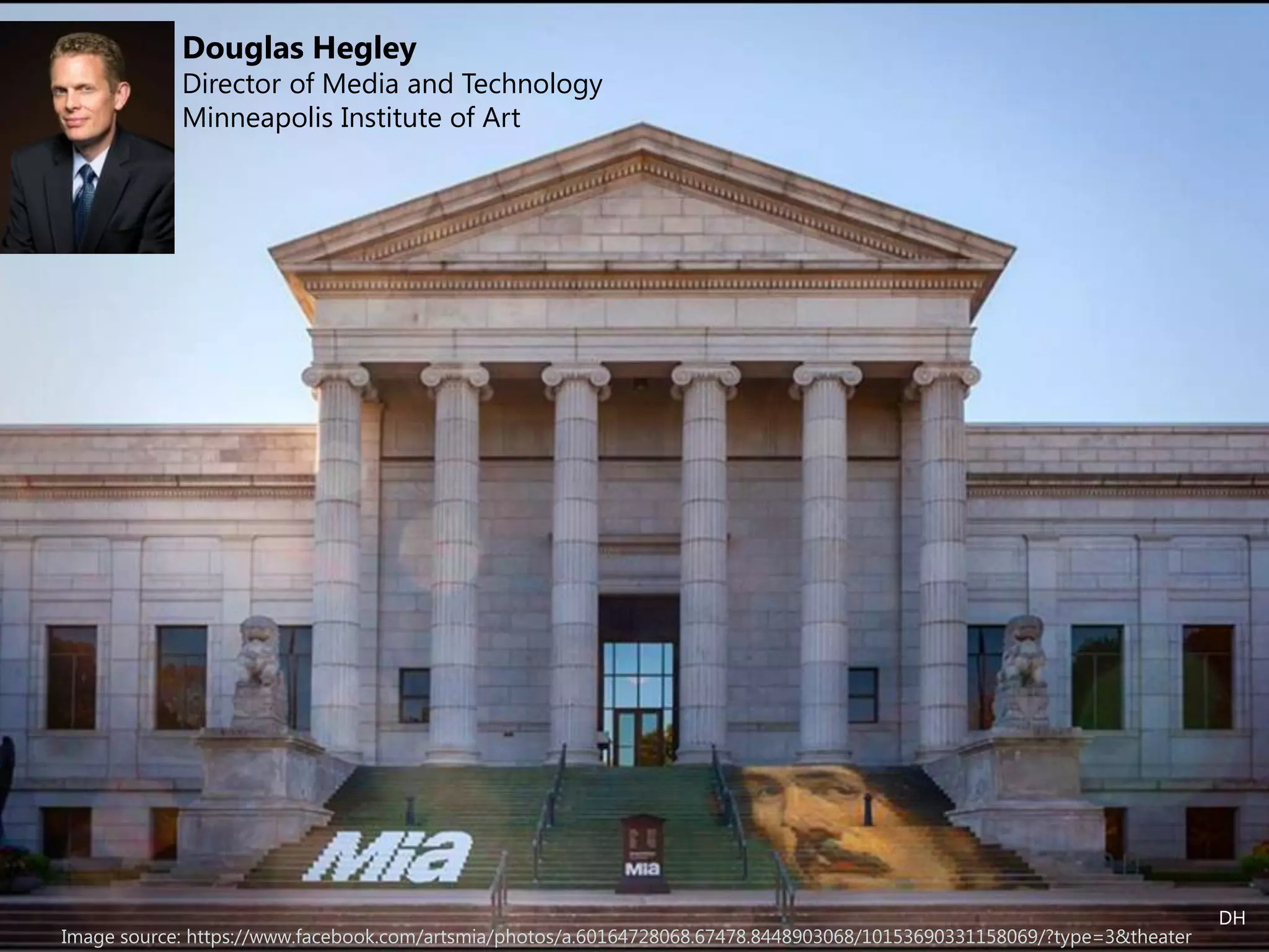 Image source: https://www.facebook.com/artsmia/photos/a.60164728068.67478.8448903068/10153690331158069/?type=3&theater
DH
Douglas Hegley
Director of Media and Technology
Minneapolis Institute of Art
 