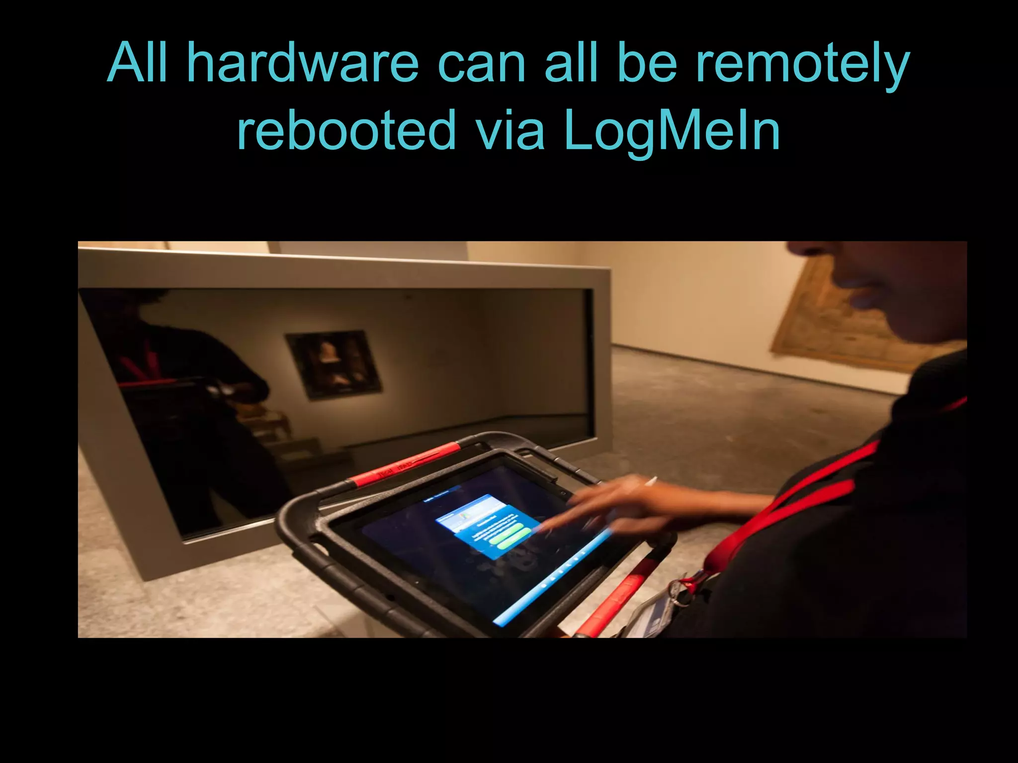 All hardware can all be remotely
rebooted via LogMeIn
 
