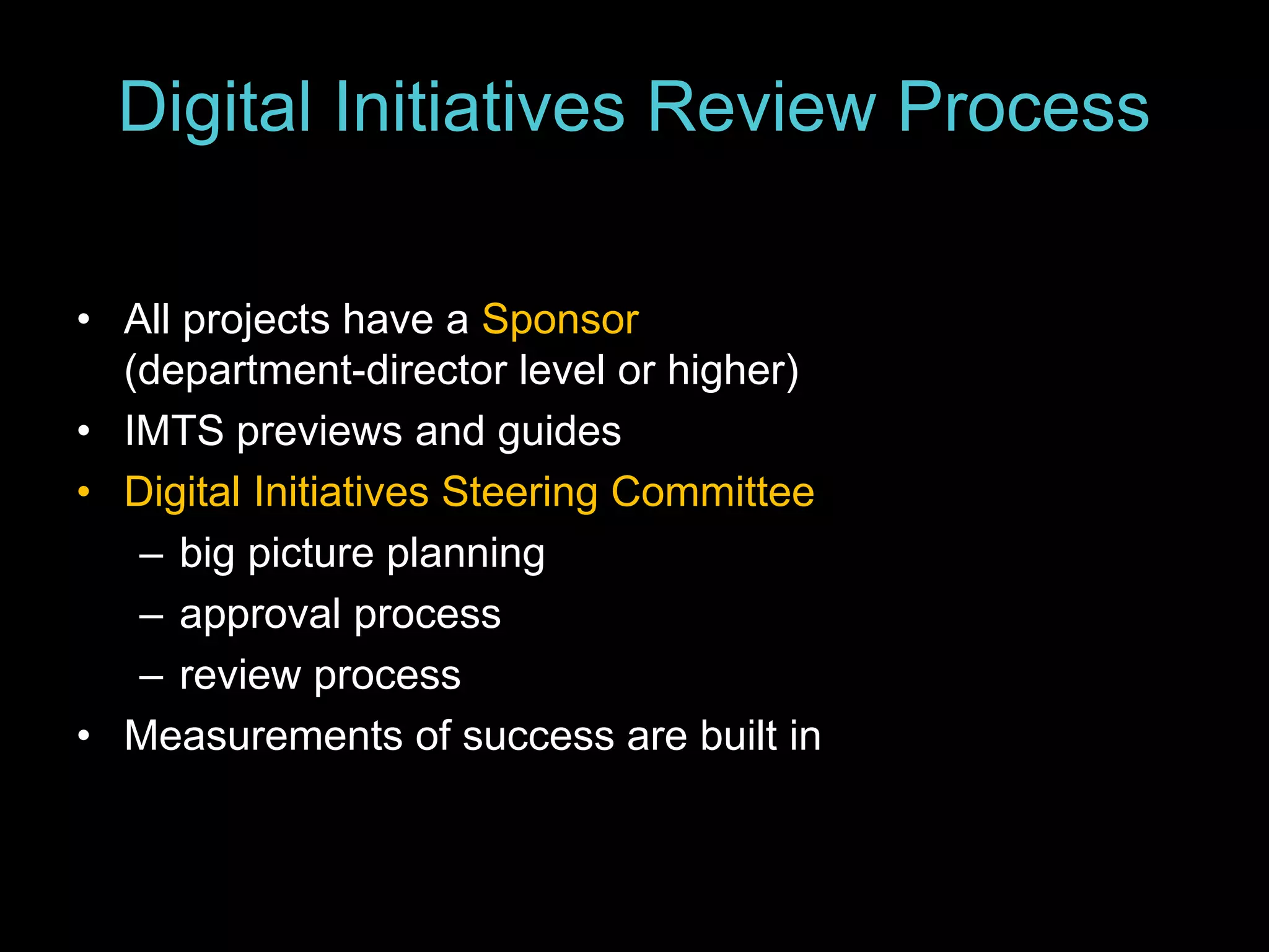 Digital Initiatives Review Process
• All projects have a Sponsor
(department-director level or higher)
• IMTS previews and guides
• Digital Initiatives Steering Committee
– big picture planning
– approval process
– review process
• Measurements of success are built in
 