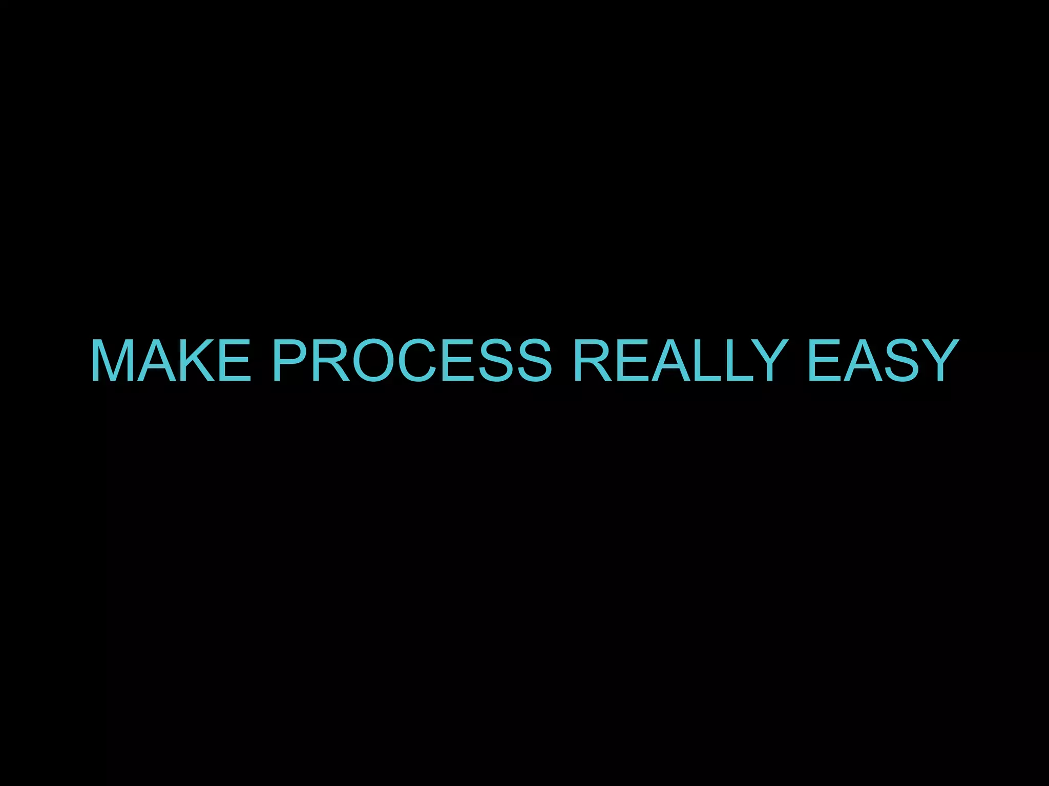 MAKE PROCESS REALLY EASY
 