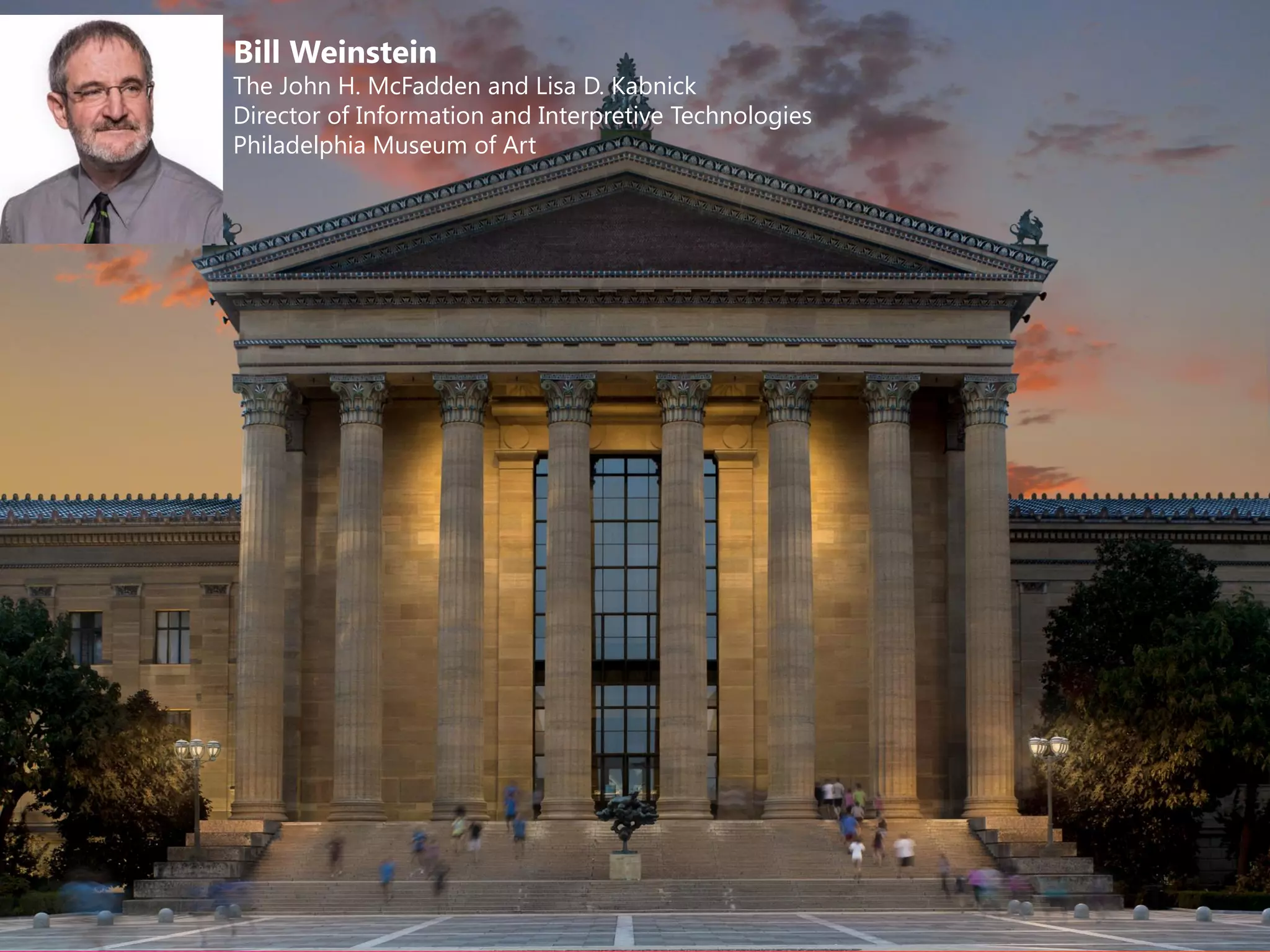 Bill Weinstein
The John H. McFadden and Lisa D. Kabnick
Director of Information and Interpretive Technologies
Philadelphia Museum of Art
 