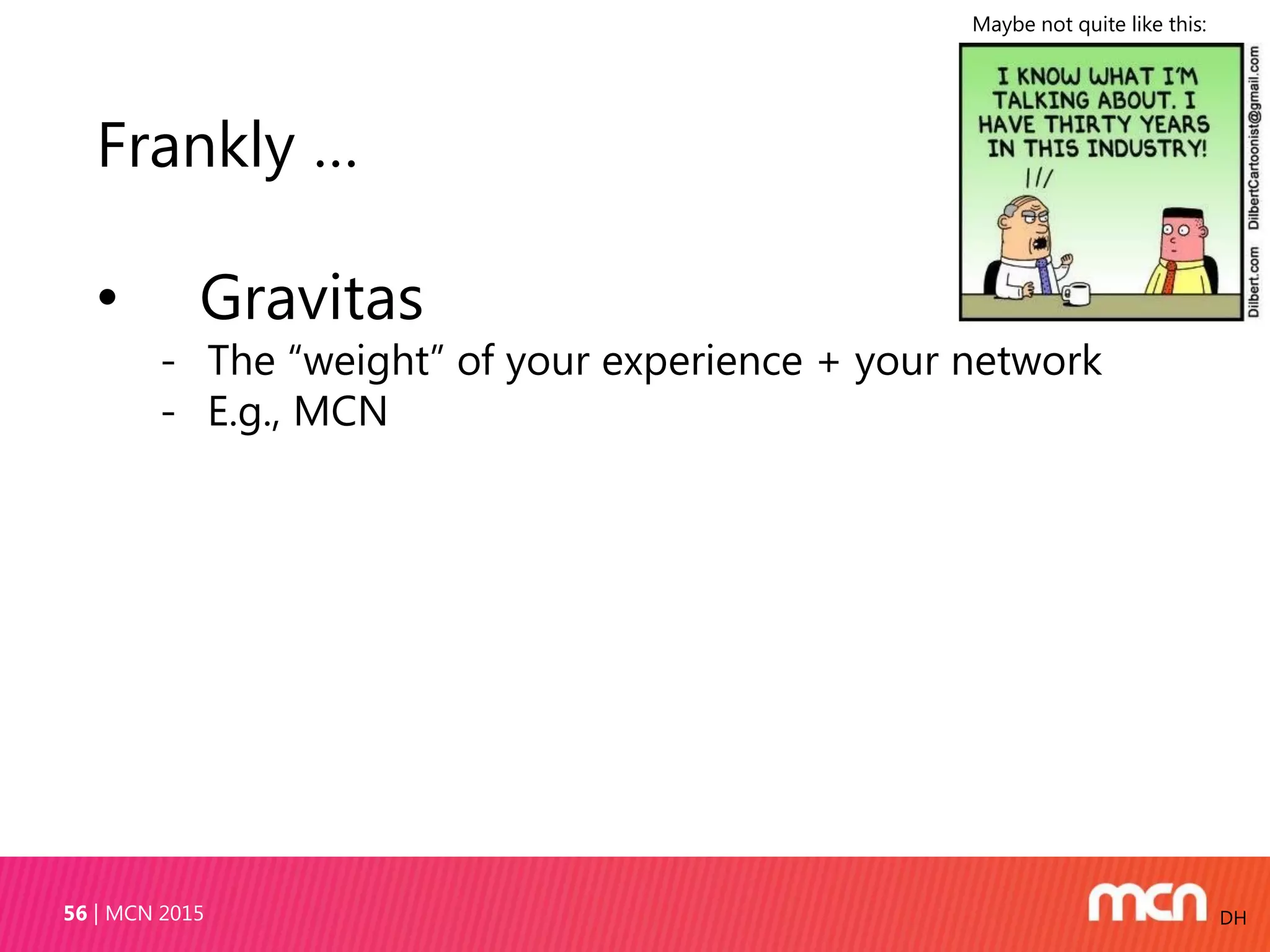 MCN 201556 DH
Frankly …
• Gravitas
- The “weight” of your experience + your network
- E.g., MCN
Maybe not quite like this:
 