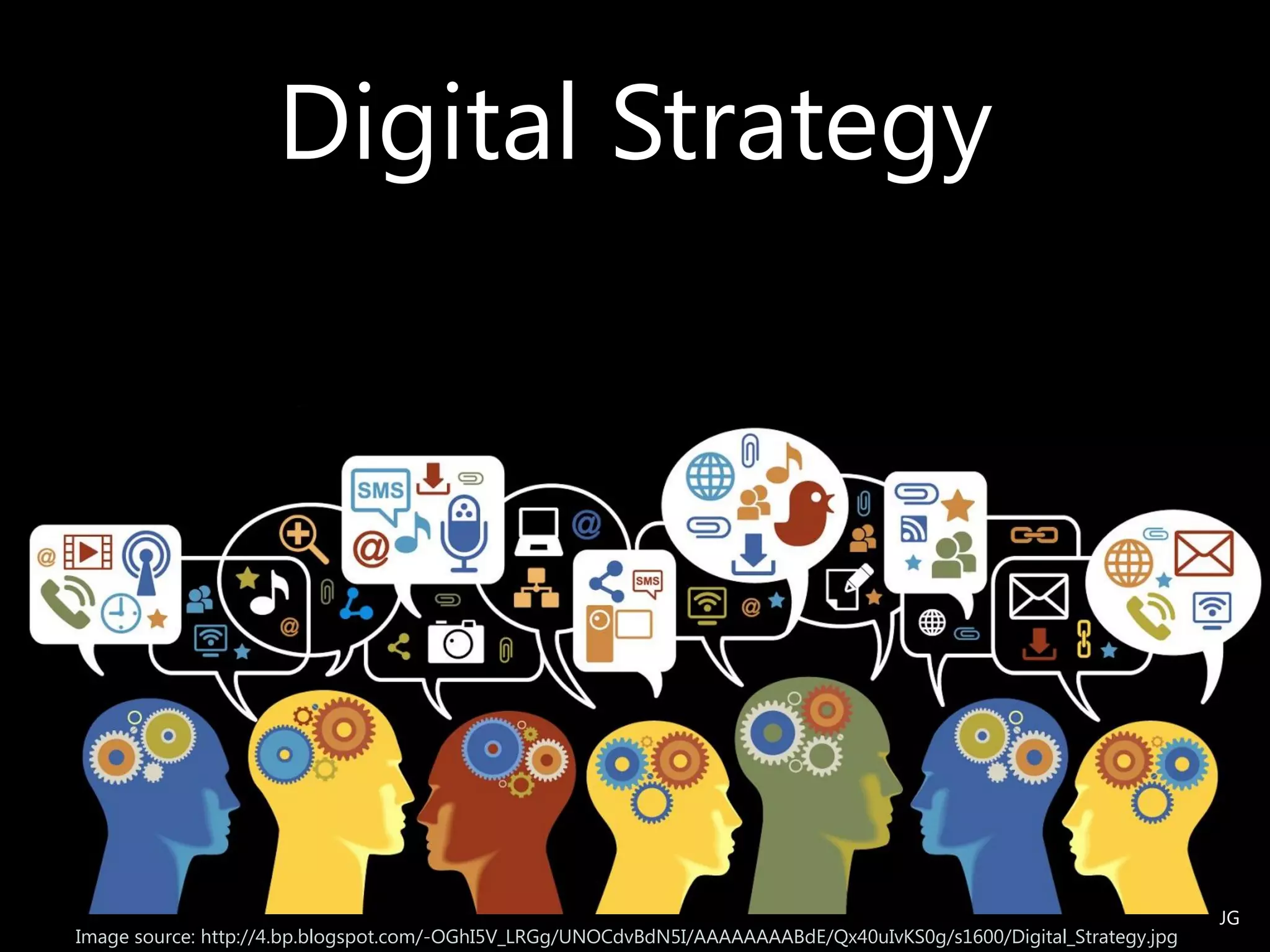 Image source: http://4.bp.blogspot.com/-OGhI5V_LRGg/UNOCdvBdN5I/AAAAAAAABdE/Qx40uIvKS0g/s1600/Digital_Strategy.jpg
Digital Strategy
JG
 