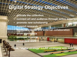 Digital Strategy Objectives
• activate the collection
• connect art and audience through active experien
• promote new sch...