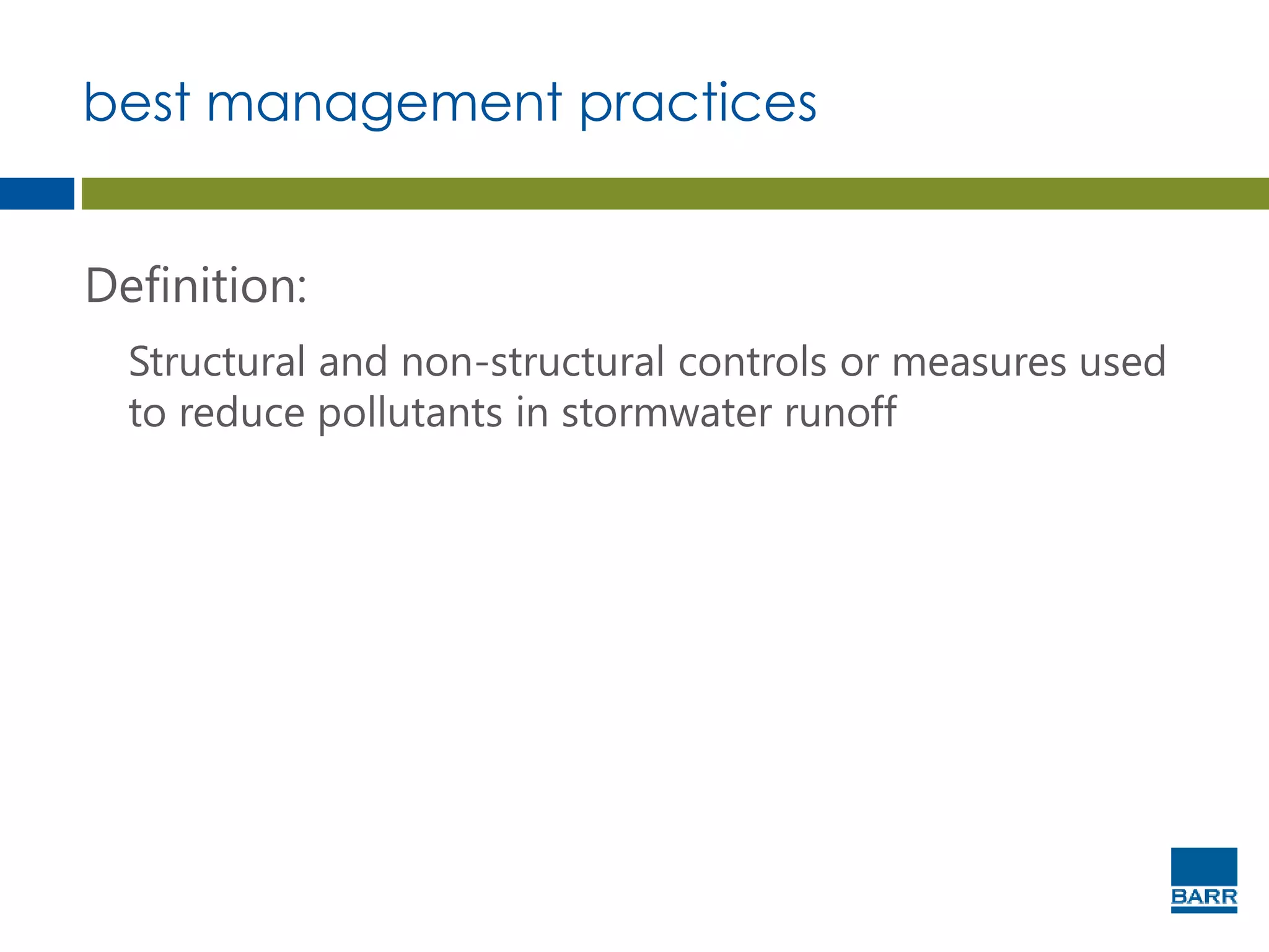 best management practices
Definition:
Structural and non-structural controls or measures used
to reduce pollutants in stormwater runoff
 