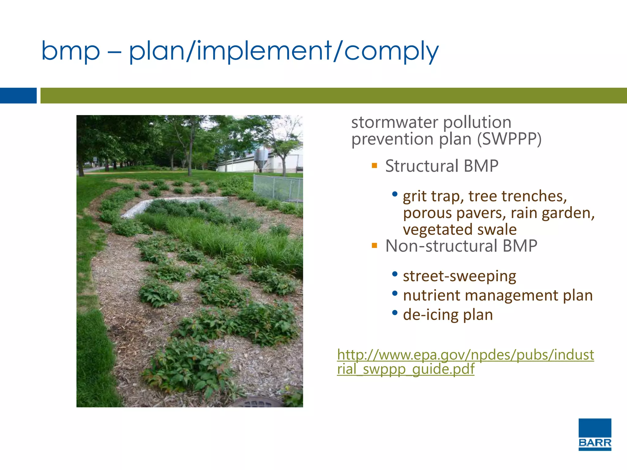 stormwater pollution
prevention plan (SWPPP)
 Structural BMP
• grit trap, tree trenches,
porous pavers, rain garden,
vegetated swale
 Non-structural BMP
• street-sweeping
• nutrient management plan
• de-icing plan
http://www.epa.gov/npdes/pubs/indust
rial_swppp_guide.pdf
bmp – plan/implement/comply
 