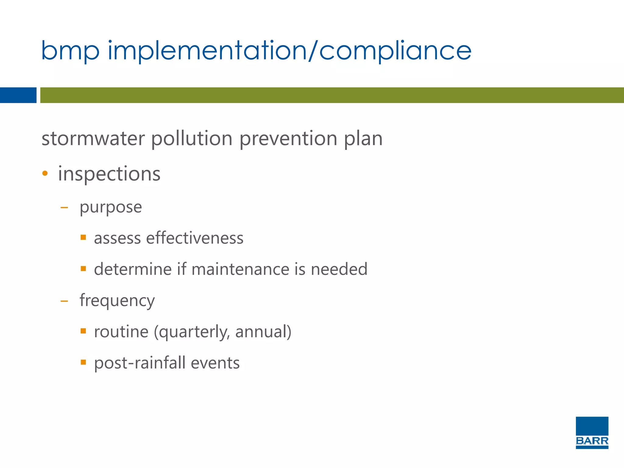 bmp implementation/compliance
stormwater pollution prevention plan
• inspections
− purpose
 assess effectiveness
 determine if maintenance is needed
− frequency
 routine (quarterly, annual)
 post-rainfall events
 