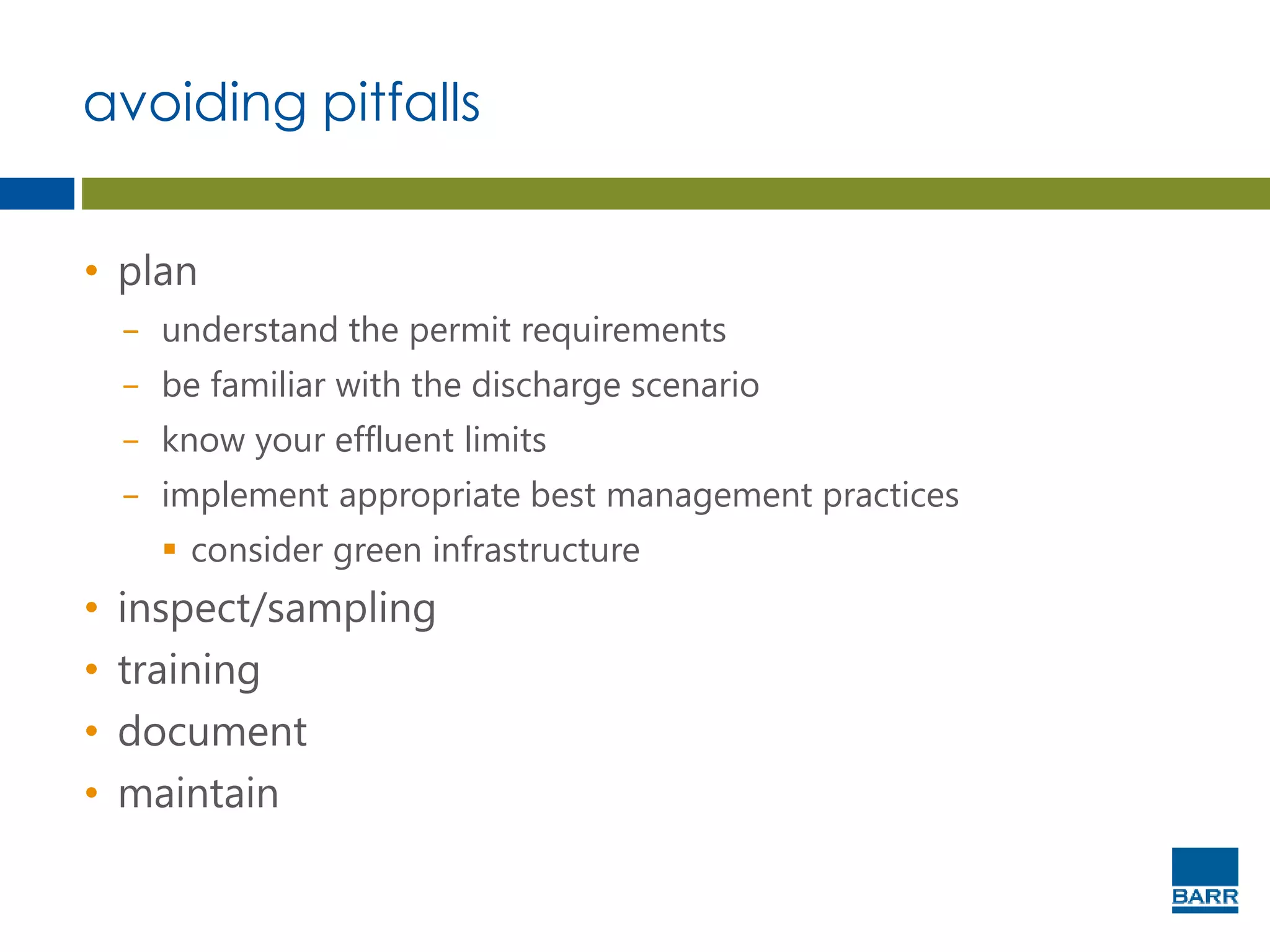 avoiding pitfalls
• plan
− understand the permit requirements
− be familiar with the discharge scenario
− know your effluent limits
− implement appropriate best management practices
 consider green infrastructure
• inspect/sampling
• training
• document
• maintain
 