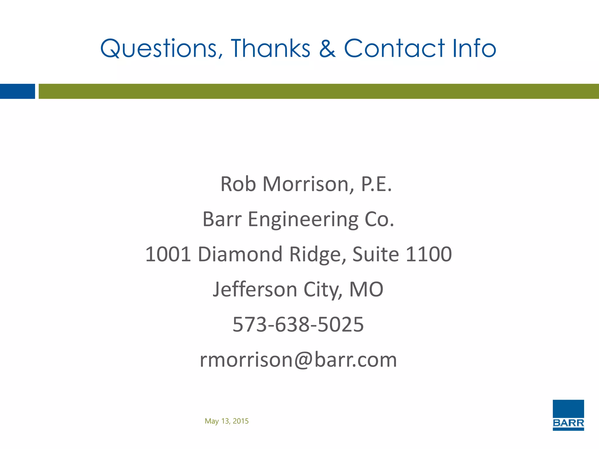 Questions, Thanks & Contact Info
Rob Morrison, P.E.
Barr Engineering Co.
1001 Diamond Ridge, Suite 1100
Jefferson City, MO
573-638-5025
rmorrison@barr.com
May 13, 2015
 