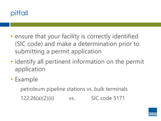 pitfall
• ensure that your facility is correctly identified
(SIC code) and make a determination prior to
submitting a permit application
• identify all pertinent information on the permit
application
• Example
petroleum pipeline stations vs. bulk terminals
122.26(a)(2)(ii) vs. SIC code 5171
 