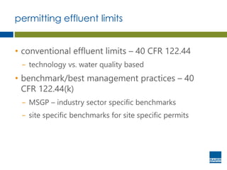 permitting effluent limits
• conventional effluent limits – 40 CFR 122.44
− technology vs. water quality based
• benchmark/best management practices – 40
CFR 122.44(k)
− MSGP – industry sector specific benchmarks
− site specific benchmarks for site specific permits
 
