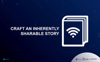 15
CRAFT AN INHERENTLY
SHARABLE STORY
 