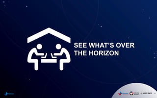 18
SEE WHAT’S OVER
THE HORIZON
 