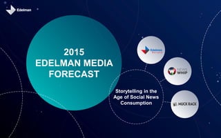 2015
EDELMAN MEDIA
FORECAST
Storytelling in the
Age of Social News
Consumption
 