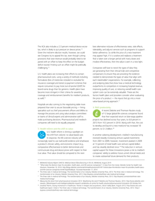 14
	 IBISWorld Industry Report 33451b: Medical Device Manufacturing in the US, IBISWorld, August 2014
15
	“What does the election mean for providers, health plans, and life sciences companies?,” A View from the Center, Deloitte Center for Health Care
Solutions, November 10, 2014. http://blogs.deloitte.com/centerforhealthsolutions/2014/11/what-does-the-election-mean-for-providers-health-plans-
and-life-sciences-companies.html#.VGpO0Gd0yUk. Accessed November 17, 2014.
16	
The three rules in medical technology: The transformation of an industry, Deloitte University Press, 2013. The three rules in medical technology: The
transformation of an industry, Deloitte University Press, 2013. http://dupress.com/articles/three-rules-medical-technology/
17
	 The three rules in medical technology: The transformation of an industry, Deloitte University Press, 2013. http://dupress.com/articles/three-rules-
medical-technology/
18
	 Measuring the return from pharmaceutical innovation 2013: Weathering the storm? Deloitte and Thomson Reuters, 2013, http://www.deloitte.com/
view/en_GB/uk/research-and-intelligence/deloitte-research-uk/deloitte-uk-centre-for-health-solutions/pharmaceutical-innovation-2013/index.htm
19	
Jonathan Norris, Strong momentum in healthcare: Trends in mergers and acquisitions, Silicon Valley Bank, August 2013, http://www.svb.com/
healthcare-report. Cited in The three rules in medical technology: The transformation of an industry, Deloitte University Press, 2013. http://
dupress.com/articles/three-rules-medical-technology/
The ACA also includes a 2.3 percent medical device excise
tax, which is likely to put pressure on device prices.14
Given the mid-term election results, however, we could
see Congress try to appeal this tax, even though cutting
provisions that raise revenue would probably need to be
paired with an offset to keep the effect on the budget
deficit neutral. Finding such an offset might be politically
challenging.15
U.S. health plans are increasing their efforts to contain
pharmaceutical costs, using a variety of methods including
formularies (lists of medicines included or excluded for
insurance coverage) and tiered co-payment schemes that
require consumers to pay more out-of-pocket (OOP) for
brand-name drugs than for generics. Health plans have
become more stringent in their criteria for awarding
coverage and reimbursement benefits for medtech products,
as well.16
Hospitals are also coming to the negotiating table more
prepared than ever to secure favorable pricing — hiring
specialists such as chief procurement officers and MBAs to
manage the process and using value analysis committees
or teams of clinical experts and administrative staff to
make purchasing decisions. Pharmaceutical and medtech
companies will need to be equally prepared.
3. Health reform and the shift to value
U.S. health reform is shining a spotlight on
the shift from volume- to value-based care.
In response, the life sciences industry will
increasingly need to use real-world evidence and emphasize
a product’s clinical, safety, and economic impact (e.g.,
comparative effectiveness) to better demonstrate and
communicate drug and device prices with respect to their
true value. That value should be compared to the next-
best alternative inclusive of effectiveness rates, side effects,
tolerability, and adjunct services such as programs to support
better adherence. So while the price of a new treatment
may appear high, if it is curative and replaces a treatment
that is taken over a longer period with many doses and
modest effectiveness, then the value is seen in a new light.
Companies will have to revisit the types of data they
are generating from their clinical trials and competitive
comparisons to ensure they are providing the evidence
needed to demonstrate the types of value that align with
each stakeholder’s expectations. For example, collecting
and analyzing data that show how a medical technology
outperforms its competitors in increasing hospital revenue,
improving quality of care, or reducing overall health care
system costs can be extremely valuable. These are the
factors health plans and providers consider when evaluating
the price of a product — the inputs that go into a more
value-based pricing approach.17
4. RD productivity
A recent Deloitte and Thomson Reuters study
of 12 large global life sciences companies found
that their expected return on late-stage pipeline
projects has declined across four years, to 4.8 percent in
2013 from 10.5 percent in 2010. Along with that, the cost
to develop and launch a new medicine has increased 18
percent, to $1.3 billion.18
In another sobering development, medtech manufacturing
received steadily increasing venture capital investments
from 2001 to 2009; however, investment peaked in 2009
at 13 percent of total health care venture capital dollars
and has steadily declined since.19
The reduction in venture
capital support for these innovations poses a risk to medtech
companies’ ability to address future unmet clinical needs and
to create substantial future demand for their products.
 