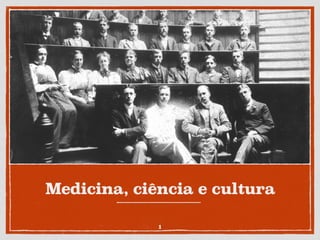 Medicina, ciência e cultura
1
 