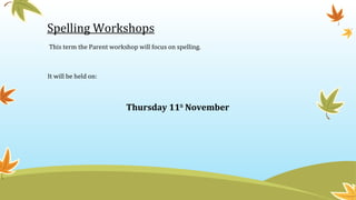 Spelling Workshops
This term the Parent workshop will focus on spelling.
It will be held on:
Thursday 11th
November
 