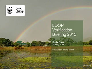 1
LOOP
Verification
Briefing 2015
Cindy Fong
14 May 2015
Solutions for a living planet
Photo: © Bena Smith
 
