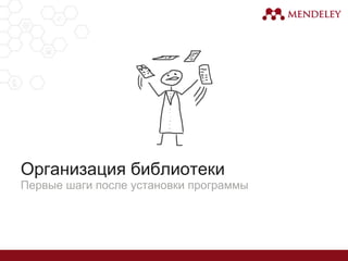 Организация библиотеки
Первые шаги после установки программы
 