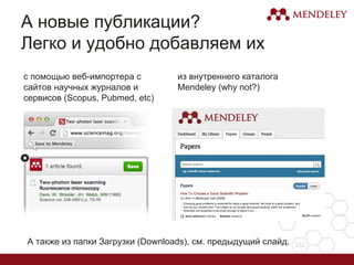 А новые публикации?
Легко и удобно добавляем их
с помощью веб-импортера с
сайтов научных журналов и
сервисов (Scopus, Pubmed, etc)
из внутреннего каталога
Mendeley (why not?)
А также из папки Загрузки (Downloads), см. предыдущий слайд.
 